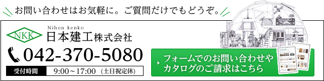 NKK Nihon kenko 日本建工株式会社 042-370-5080 受付時間 9:00～17:00（土日祝定休） フォームでのお問い合わせやカタログのご請求はこちら